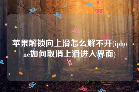 苹果解锁向上滑怎么解不开(iphone如何取消上滑进入界面)