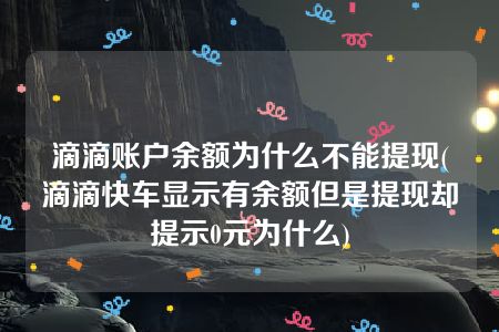 滴滴账户余额为什么不能提现(滴滴快车显示有余额但是提现却提示0元为什么)