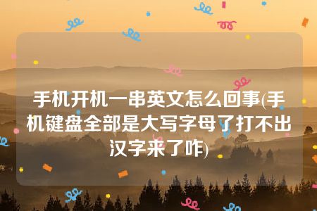 手机开机一串英文怎么回事(手机键盘全部是大写字母了打不出汉字来了咋)