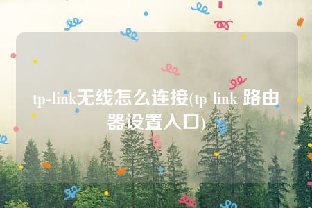 tp-link无线怎么连接(tp link 路由器设置入口)