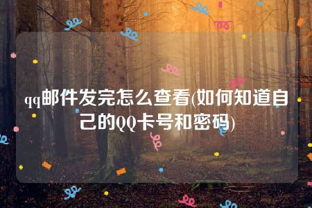 qq邮件发完怎么查看(如何知道自己的QQ卡号和密码)