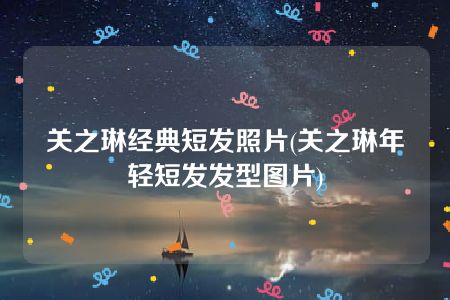 关之琳经典短发照片(关之琳年轻短发发型图片)