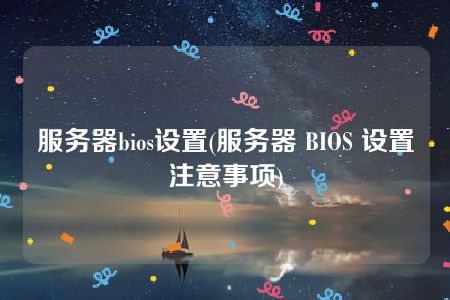 服务器bios设置(服务器 BIOS 设置注意事项)