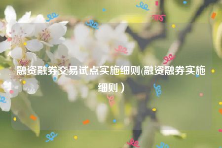 融资融券交易试点实施细则(融资融券实施细则）