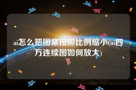 ai怎么把图案按照比例缩小(ai四方连续图如何放大)