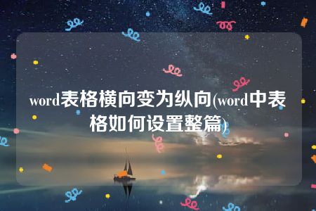 word表格横向变为纵向(word中表格如何设置整篇)