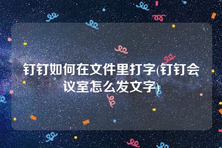 钉钉如何在文件里打字(钉钉会议室怎么发文字)