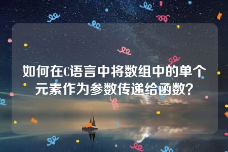 如何在C语言中将数组中的单个元素作为参数传递给函数？