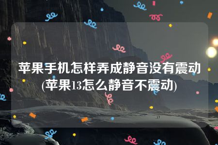 苹果手机怎样弄成静音没有震动(苹果13怎么静音不震动)