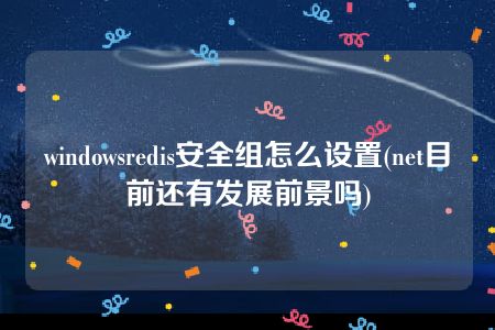 windowsredis安全组怎么设置(net目前还有发展前景吗)