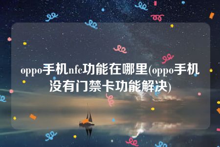 oppo手机nfc功能在哪里(oppo手机没有门禁卡功能解决)