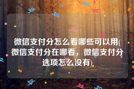 微信支付分怎么看哪些可以用(微信支付分在哪看，微信支付分选项怎么没有)