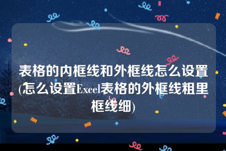 表格的内框线和外框线怎么设置(怎么设置Excel表格的外框线粗里框线细)