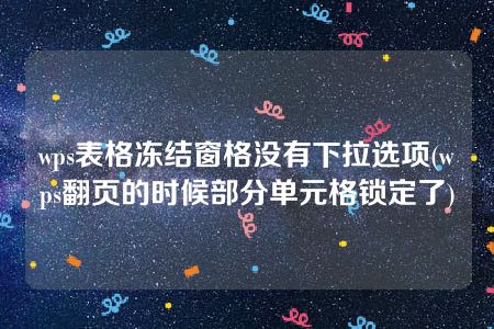 wps表格冻结窗格没有下拉选项(wps翻页的时候部分单元格锁定了)