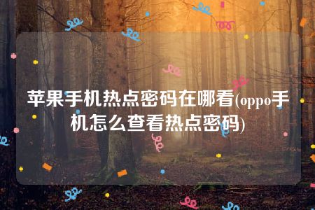 苹果手机热点密码在哪看(oppo手机怎么查看热点密码)