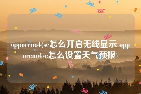 opporeno4(se怎么开启无线显示 opporeno4se怎么设置天气预报)