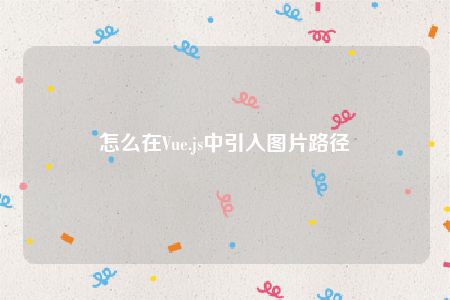 怎么在Vue.js中引入图片路径