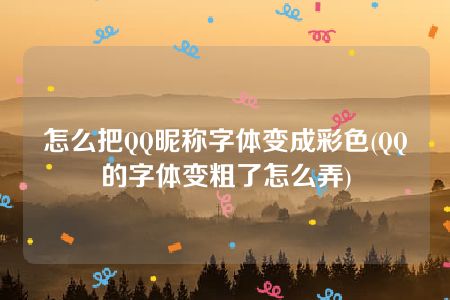 怎么把QQ昵称字体变成彩色(QQ的字体变粗了怎么弄)