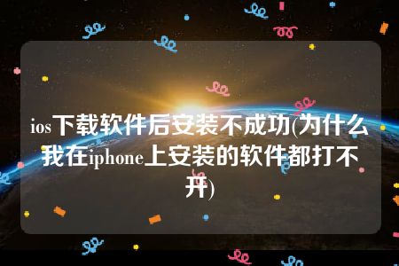 ios下载软件后安装不成功(为什么我在iphone上安装的软件都打不开)