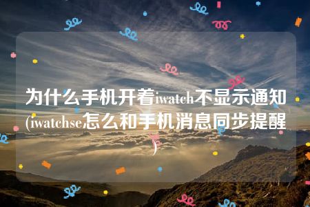 为什么手机开着iwatch不显示通知(iwatchse怎么和手机消息同步提醒)