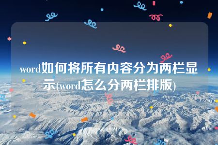 word如何将所有内容分为两栏显示(word怎么分两栏排版)