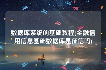 数据库系统的基础教程(金融信用信息基础数据库是征信吗)