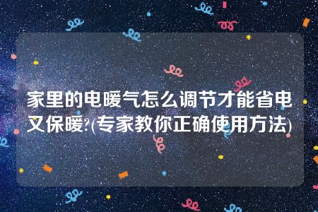 家里的电暖气怎么调节才能省电又保暖?(专家教你正确使用方法)