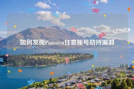 如何发现Pinterest任意账号劫持漏洞