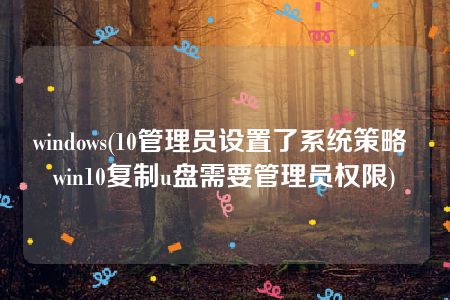 windows(10管理员设置了系统策略 win10复制u盘需要管理员权限)