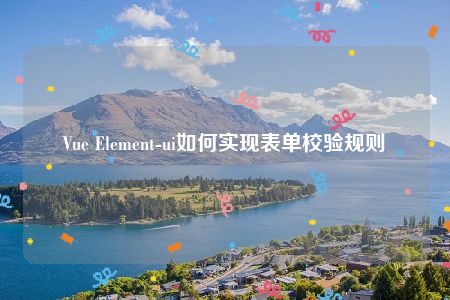 Vue Element-ui如何实现表单校验规则