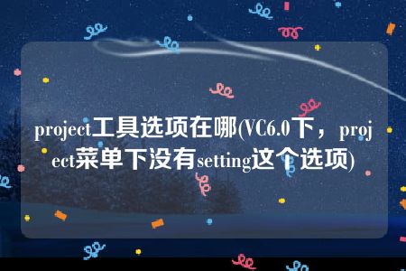 project工具选项在哪(VC6.0下，project菜单下没有setting这个选项)