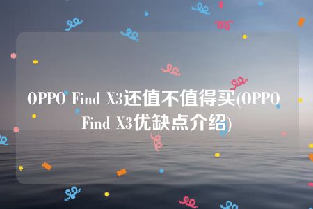 OPPO Find X3还值不值得买(OPPO Find X3优缺点介绍)