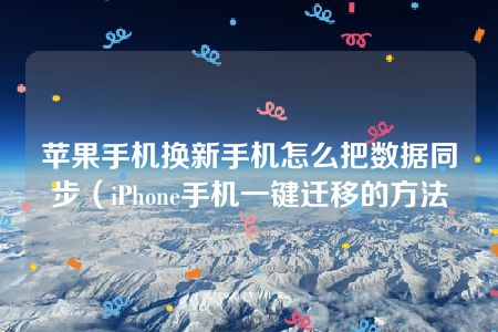 苹果手机换新手机怎么把数据同步（iPhone手机一键迁移的方法