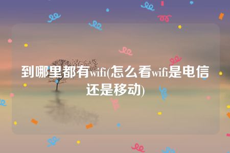 到哪里都有wifi(怎么看wifi是电信还是移动)