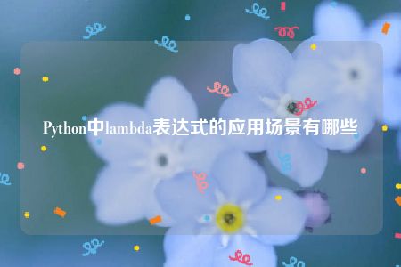 Python中lambda表达式的应用场景有哪些