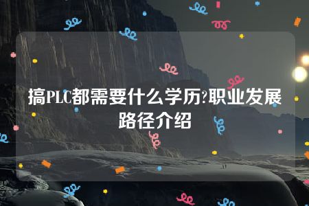 搞PLC都需要什么学历?职业发展路径介绍