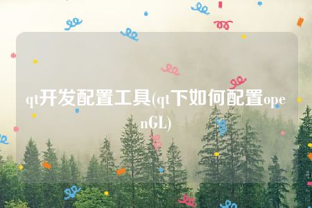 qt开发配置工具(qt下如何配置openGL)