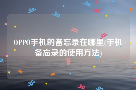 OPPO手机的备忘录在哪里(手机备忘录的使用方法)