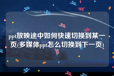 ppt放映途中如何快速切换到某一页(多媒体ppt怎么切换到下一页)