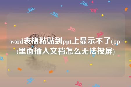 word表格粘贴到ppt上显示不了(ppt里面插入文档怎么无法投屏)