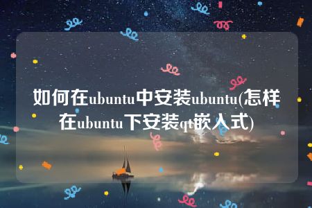 如何在ubuntu中安装ubuntu(怎样在ubuntu下安装qt嵌入式)