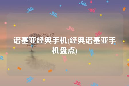 诺基亚经典手机(经典诺基亚手机盘点)