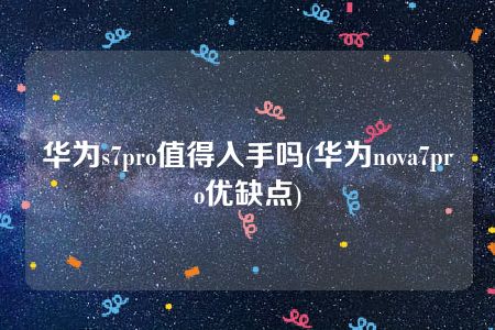 华为s7pro值得入手吗(华为nova7pro优缺点)