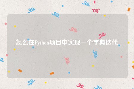 怎么在Python项目中实现一个字典迭代