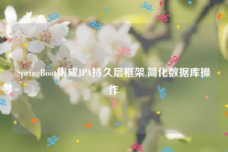 SpringBoot集成JPA持久层框架,简化数据库操作