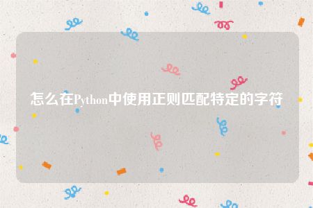 怎么在Python中使用正则匹配特定的字符