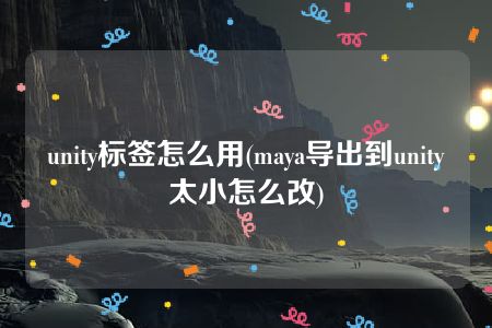 unity标签怎么用(maya导出到unity太小怎么改)