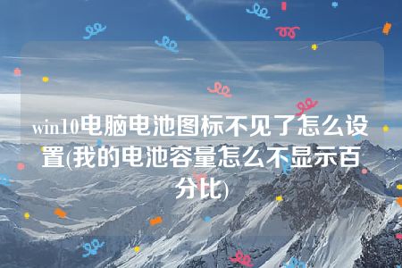 win10电脑电池图标不见了怎么设置(我的电池容量怎么不显示百分比)