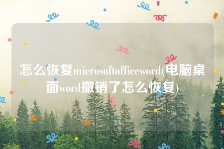 怎么恢复microsoftofficeword(电脑桌面word撤销了怎么恢复)