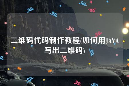 二维码代码制作教程(如何用JAVA写出二维码)